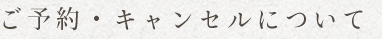ご予約・キャンセルについて
